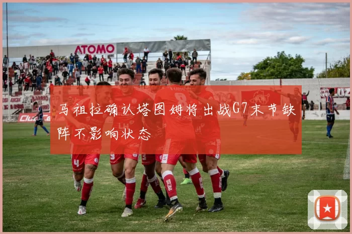 马祖拉确认塔图姆将出战G7末节缺阵不影响状态