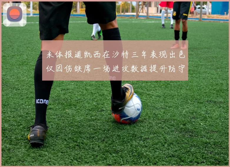 米体报道凯西在沙特三年表现出色仅因伤缺席一场进攻数据提升防守工作有所减少