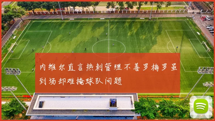 内维尔直言热刺管理不善罗梅罗虽到场却难掩球队问题