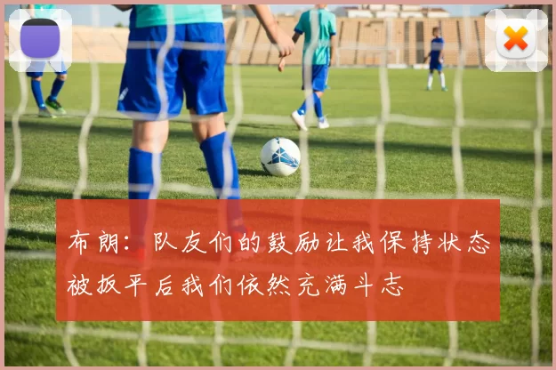 布朗：队友们的鼓励让我保持状态被扳平后我们依然充满斗志