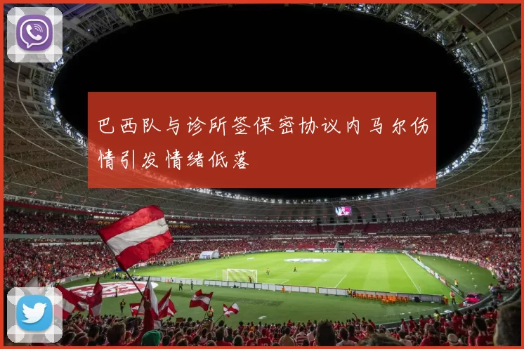 巴西队与诊所签保密协议内马尔伤情引发情绪低落