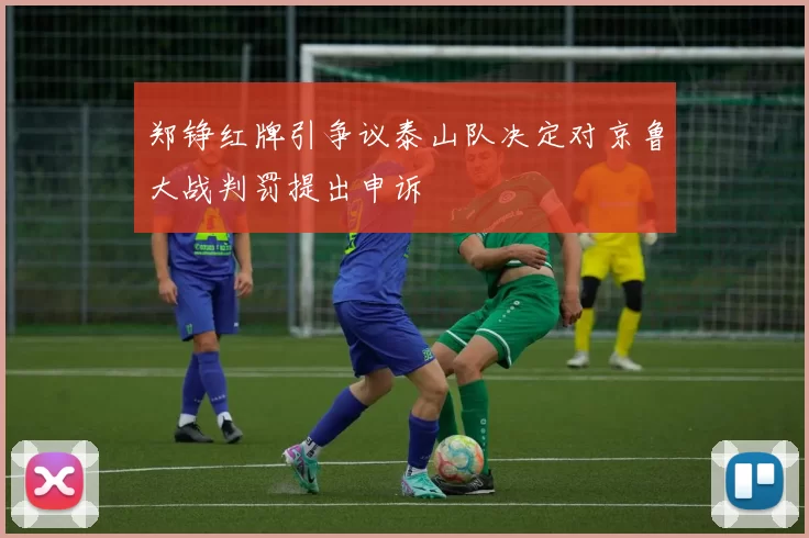 郑铮红牌引争议泰山队决定对京鲁大战判罚提出申诉