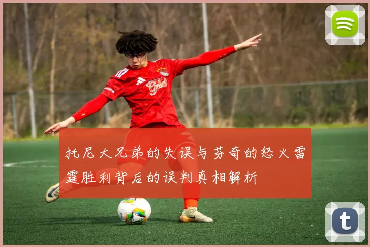 托尼大兄弟的失误与芬奇的怒火雷霆胜利背后的误判真相解析