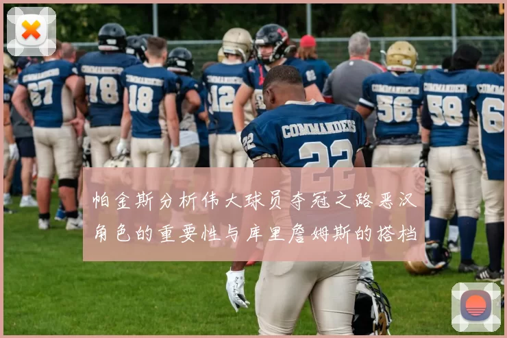 帕金斯分析伟大球员夺冠之路恶汉角色的重要性与库里詹姆斯的搭档关系