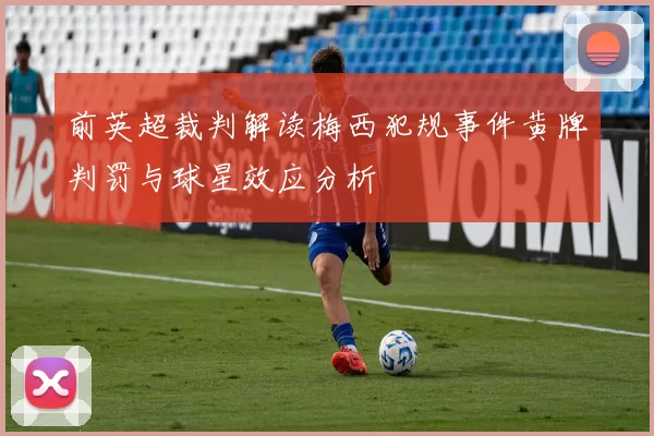 前英超裁判解读梅西犯规事件黄牌判罚与球星效应分析