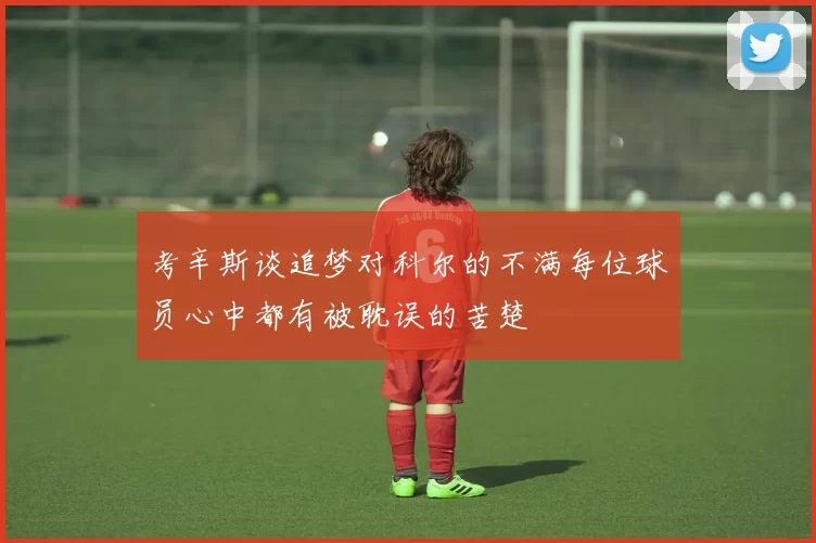 考辛斯谈追梦对科尔的不满每位球员心中都有被耽误的苦楚