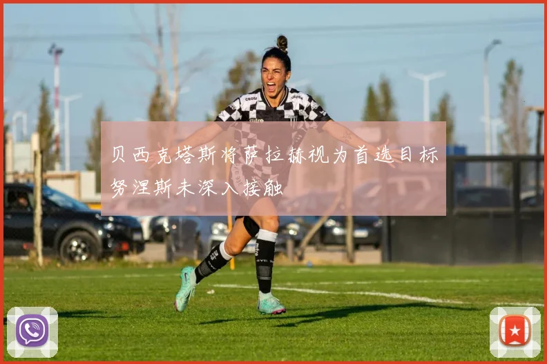 贝西克塔斯将萨拉赫视为首选目标努涅斯未深入接触