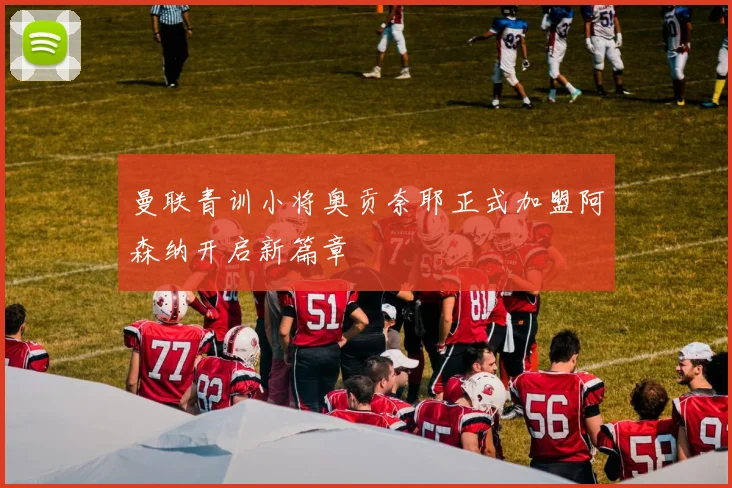 曼联青训小将奥贡奈耶正式加盟阿森纳开启新篇章